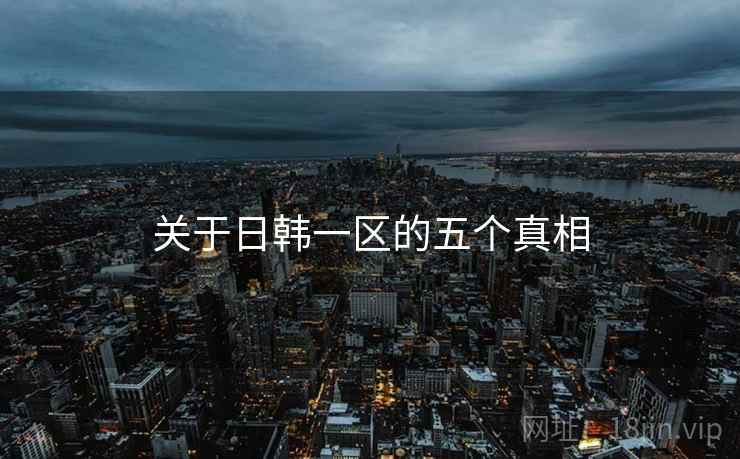 关于日韩一区的五个真相