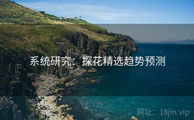 系统研究:探花精选趋势预测