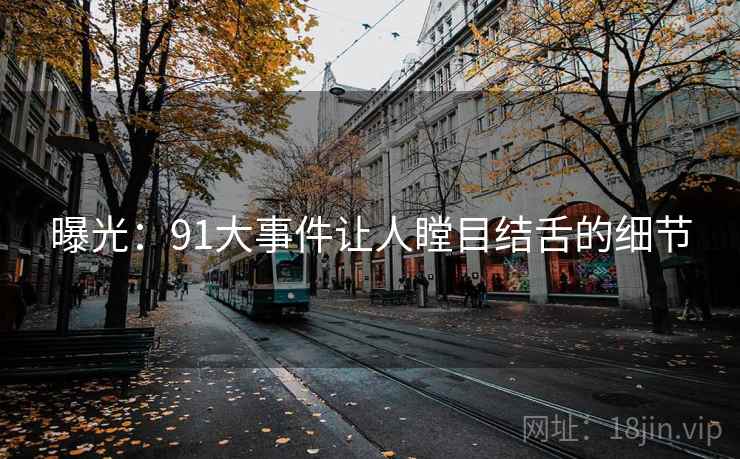曝光:91大事件让人瞠目结舌的细节
