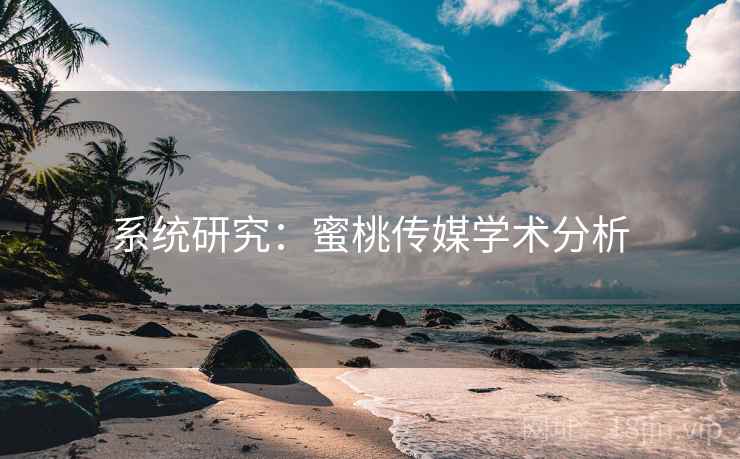 系统研究:蜜桃传媒学术分析