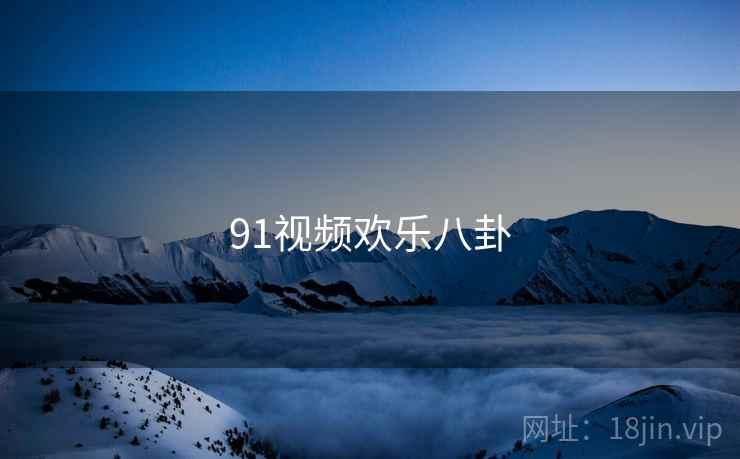91视频欢乐八卦