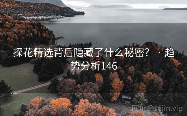 探花精选背后隐藏了什么秘密? · 趋势分析146