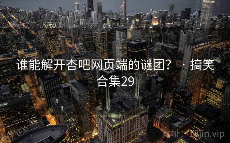 谁能解开杏吧网页端的谜团？ · 搞笑合集29