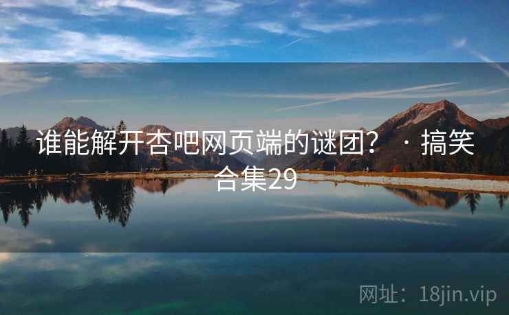 谁能解开杏吧网页端的谜团? · 搞笑合集29