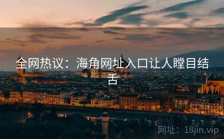 全网热议:海角网址入口让人瞠目结舌