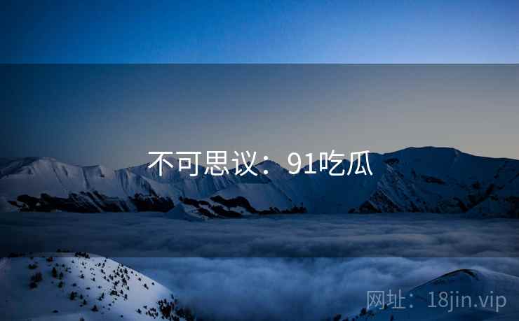 不可思议：91吃瓜