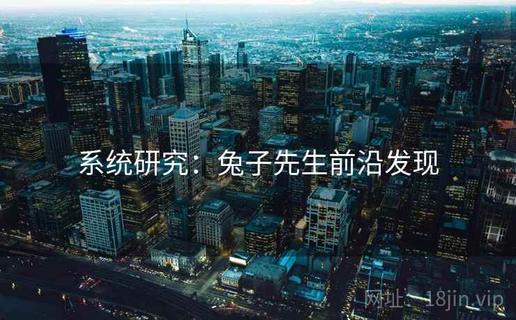 系统研究:兔子先生前沿发现