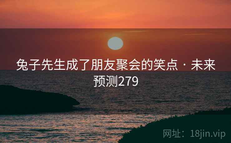 兔子先生成了朋友聚会的笑点 · 未来预测279