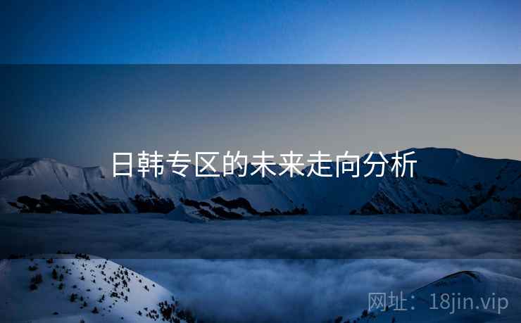 日韩专区的未来走向分析