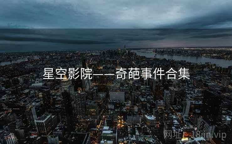 详细阅读:星空影院——奇葩事件合集 星空影院——奇葩事件合集