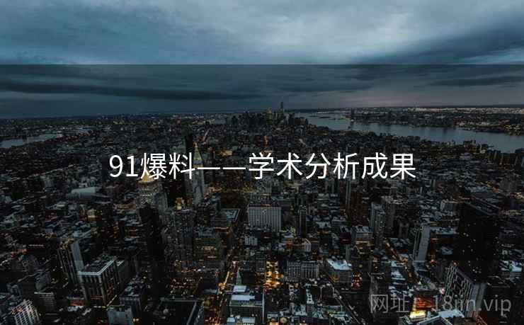 详细阅读:91爆料——学术分析成果 91爆料——学术分析成果