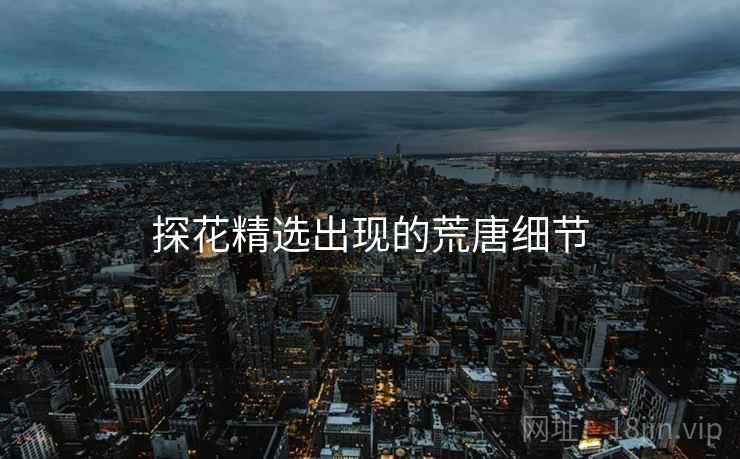 探花精选出现的荒唐细节