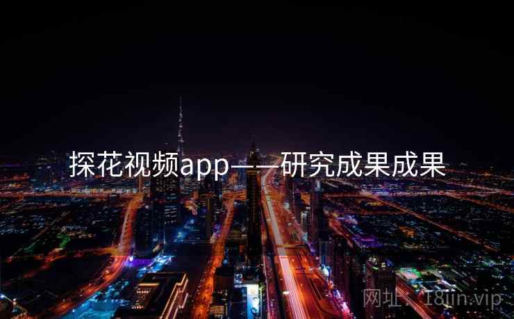 详细阅读:探花视频app——研究成果成果 探花视频app——研究成果成果