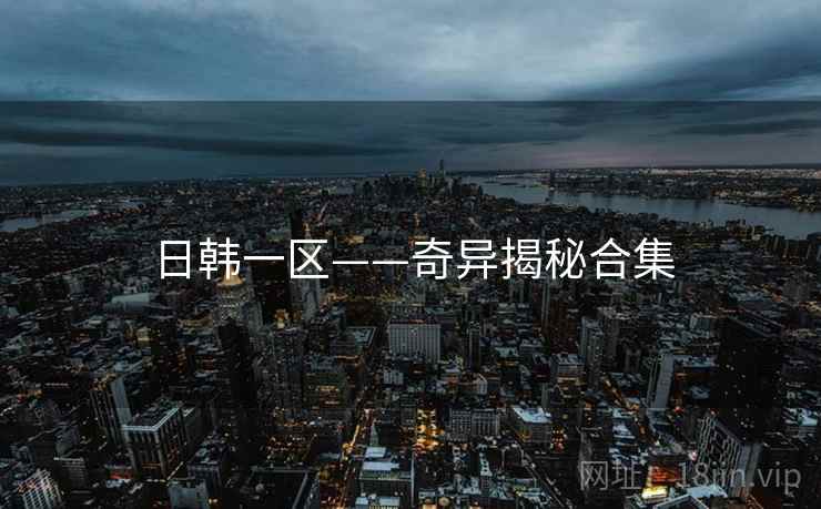 详细阅读:日韩一区——奇异揭秘合集 日韩一区——奇异揭秘合集