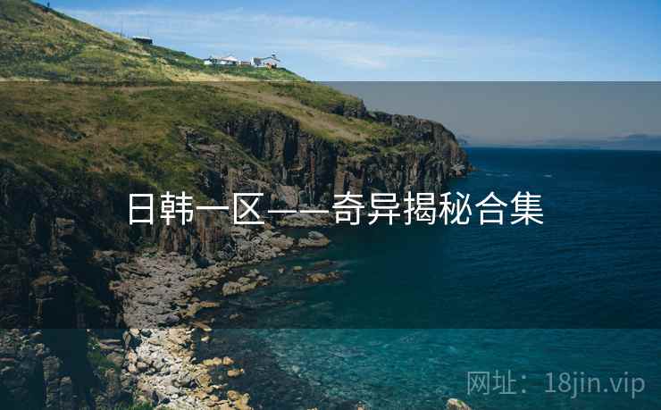 日韩一区——奇异揭秘合集