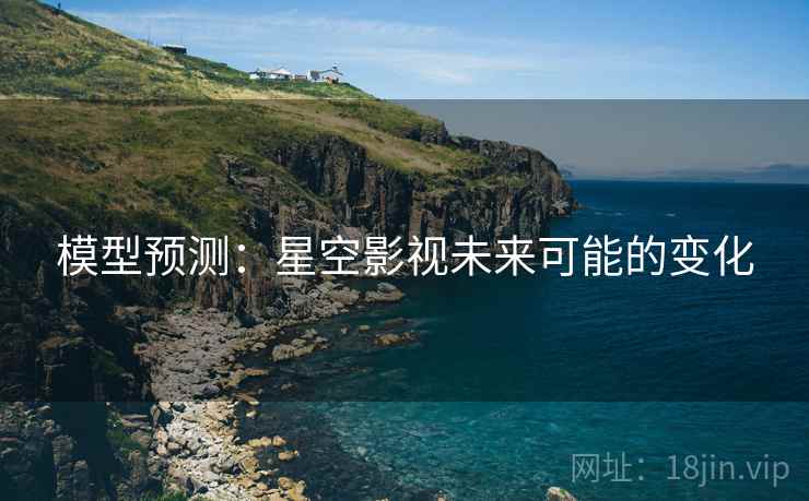 详细阅读:模型预测:星空影视未来可能的变化 模型预测:星空影视未来可能的变化