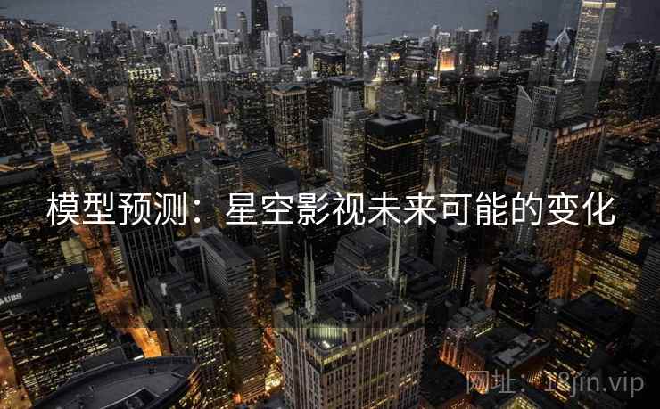 模型预测:星空影视未来可能的变化