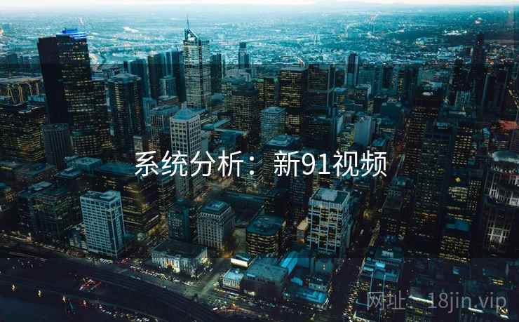 详细阅读:系统分析:新91视频 系统分析:新91视频