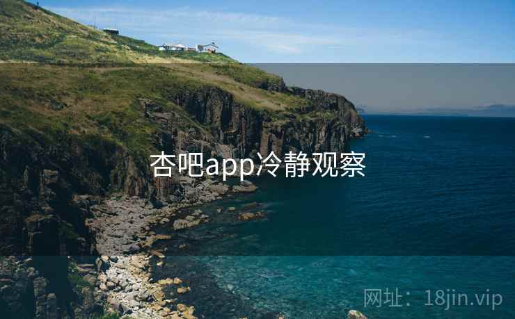详细阅读:杏吧app冷静观察 杏吧app冷静观察