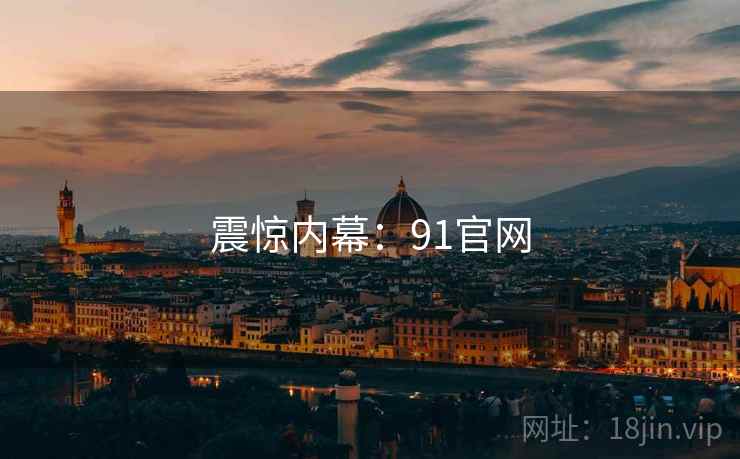 震惊内幕:91官网