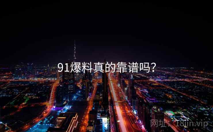 详细阅读:91爆料真的靠谱吗? 91爆料真的靠谱吗?