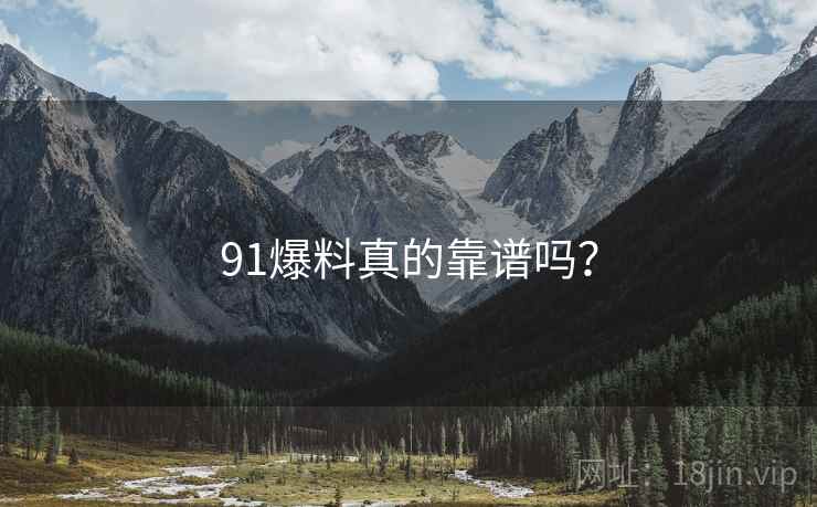 91爆料真的靠谱吗?