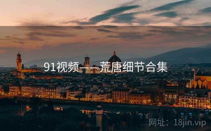 91视频——荒唐细节合集