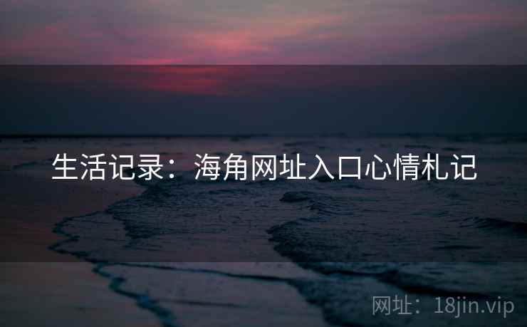 生活记录:海角网址入口心情札记